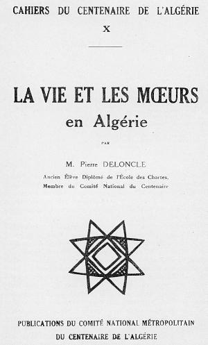 CAHIERS DU CENTENAIRE DE L'ALG�RIE - LIVRET X - LA VIE ET LES MOEURS en Alg�rie - par M. Pierre DELONCLE, Ancien �l�ve de l'�cole des Chartes, Membre du Comit� National du Centenaire