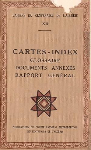 CAHIERS DU CENTENAIRE DE L'ALG�RIE - LIVRET XII - CARTES-INDEX - GLOSSAIRE - DOCUMENTS ANNEXES - RAPPORT G�N�RAL