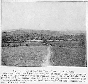 Fig. l. - UN VILLAGE DU TELL: REBEVAL, EN KABYLIE Avec ses haies, ses lignes d'arbres, ses chemins creux, ce paysage ne rappelle-t-il pas quelque coin de France? Seul le lit dess�ch� de l'oued que l'on voit au second plan lui donne une physionomie africaine; les croupes d�nud�es, abruptes, au fond, nous rappellent que l'Alg�rie est un pays de hautes terres.