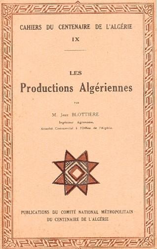 CAHIERS DU CENTENAIRE DE L'ALG�RIE - LIVRET IX - LES PRODUCTIONS ALG�RIENNES par M. Jean BLOTTI�RE, Ing�nieur Agronome, Attach� commercial � l'Office de l'Alg�rie