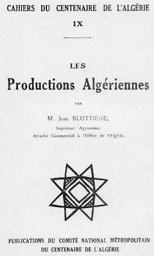 CAHIERS DU CENTENAIRE DE L'ALG�RIE - LIVRET IX - LES PRODUCTIONS ALG�RIENNES  par M. Jean BLOTTI�RE, Ing�nieur Agronome, Attach� commercial � l'Office de l'Alg�rie