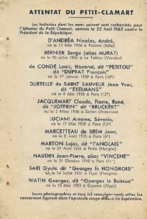  ATTENTAT du PETIT CLAMART 
---- 
Liste de la Police :

Nicolas D'ANDREA
Serge BERNIER
Louis De CONDE
DURTELLE de SAINT SAUVEUR
Claude JACQUEMART
Antoine LUCIANI
Jean MARCETTEAU de BREM
Lajos MARTON
Jean-Pierre NAUDIN
  Gijola SARI  
Georges WATIN
