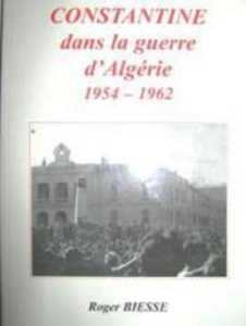  CONSTANTINE 
dans la Guerre d' ALGERIE
----
Roger BIESSE
