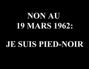  Je suis PIED-NOIR 
Non au 19 Mars 1962
