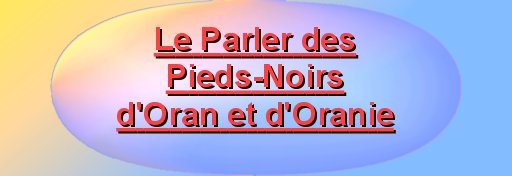 - Le Parler des Pieds-Noirs d'Oran et d'Oranie -